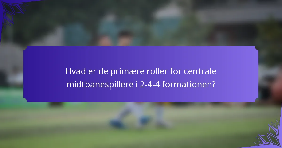 Hvad er de primære roller for centrale midtbanespillere i 2-4-4 formationen?