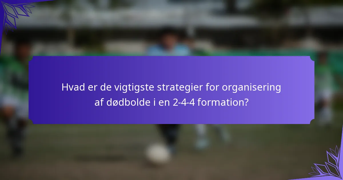 Hvad er de vigtigste strategier for organisering af dødbolde i en 2-4-4 formation?