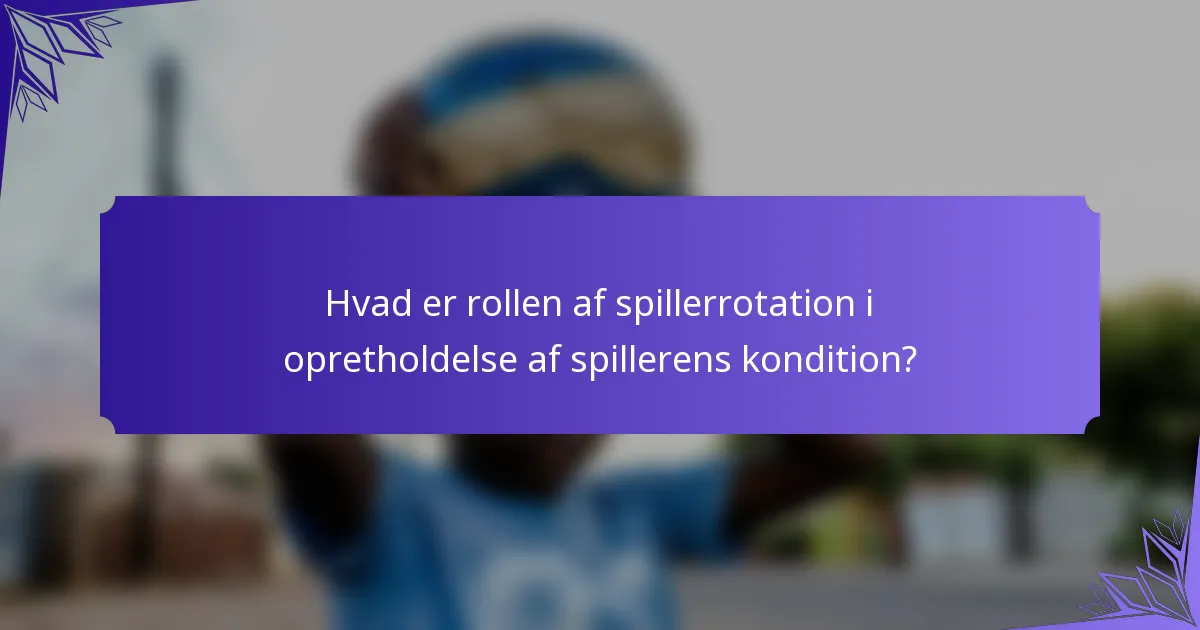 Hvad er rollen af spillerrotation i opretholdelse af spillerens kondition?
