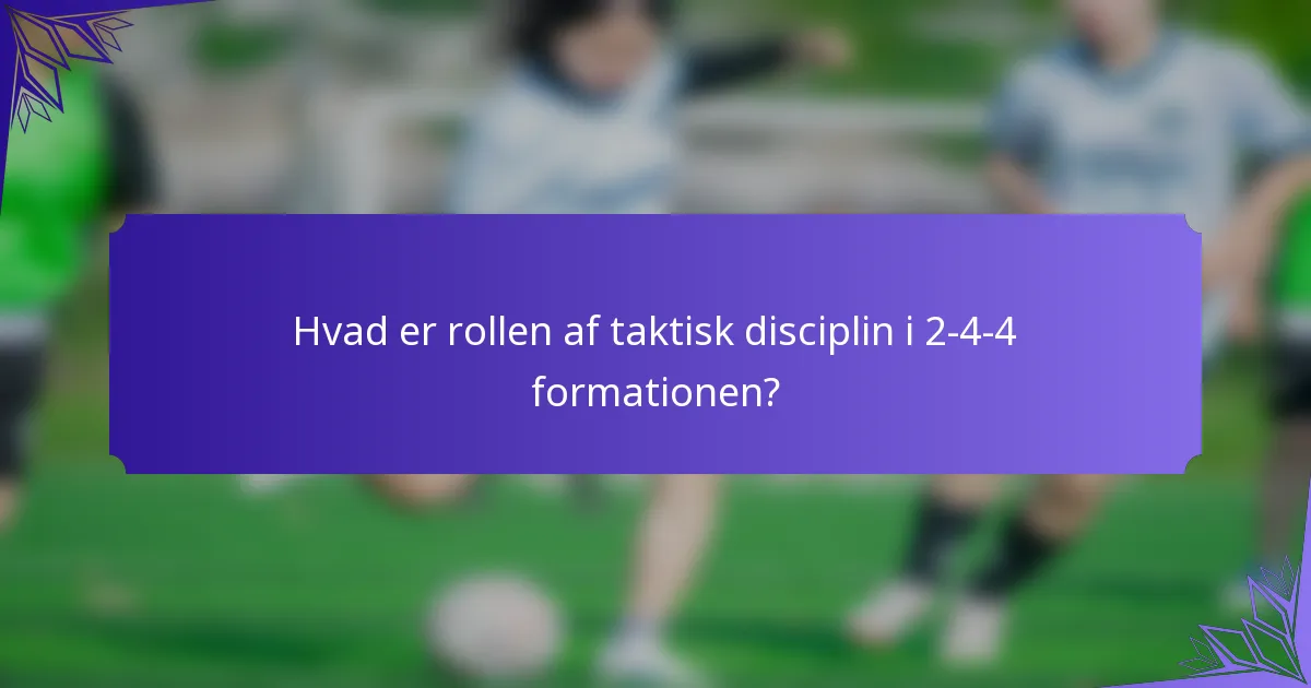 Hvad er rollen af taktisk disciplin i 2-4-4 formationen?