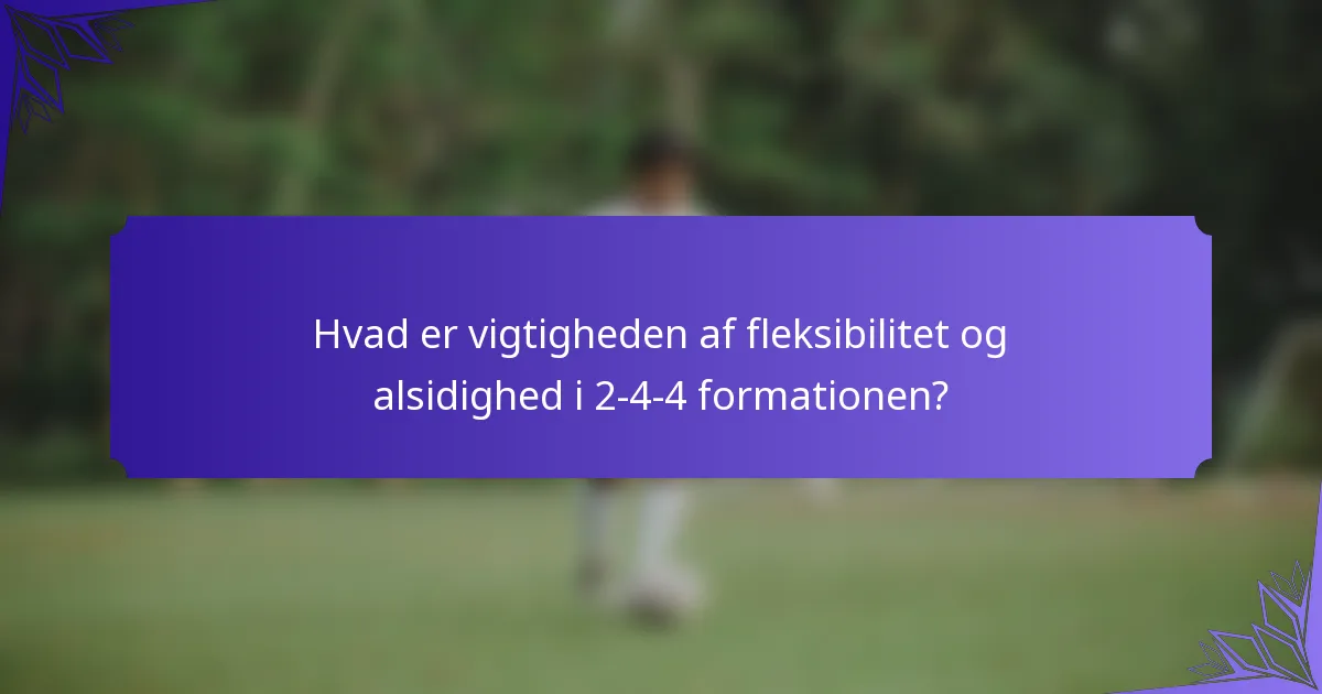 Hvad er vigtigheden af fleksibilitet og alsidighed i 2-4-4 formationen?