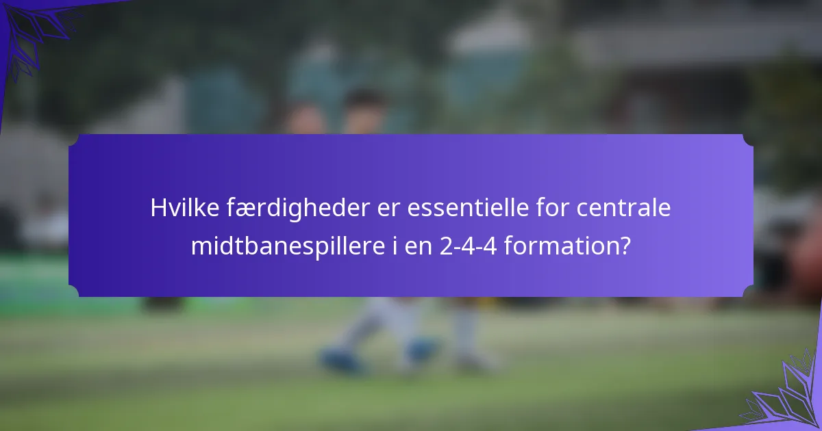 Hvilke færdigheder er essentielle for centrale midtbanespillere i en 2-4-4 formation?