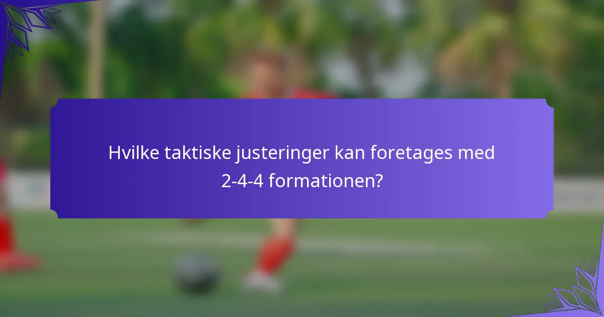 Hvilke taktiske justeringer kan foretages med 2-4-4 formationen?