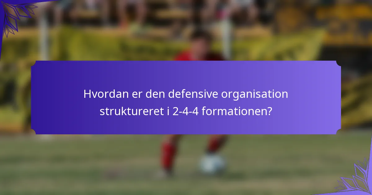 Hvordan er den defensive organisation struktureret i 2-4-4 formationen?
