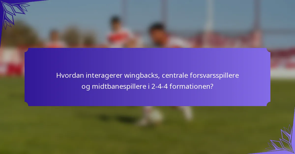 Hvordan interagerer wingbacks, centrale forsvarsspillere og midtbanespillere i 2-4-4 formationen?