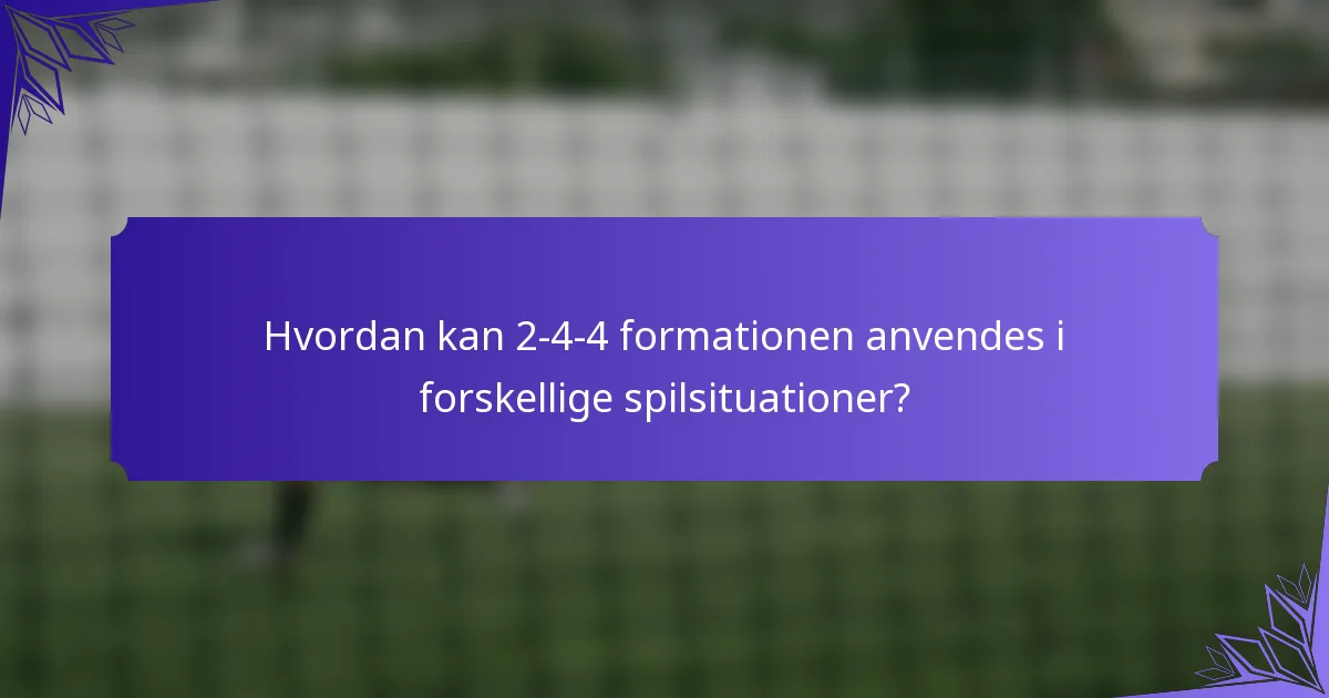 Hvordan kan 2-4-4 formationen anvendes i forskellige spilsituationer?