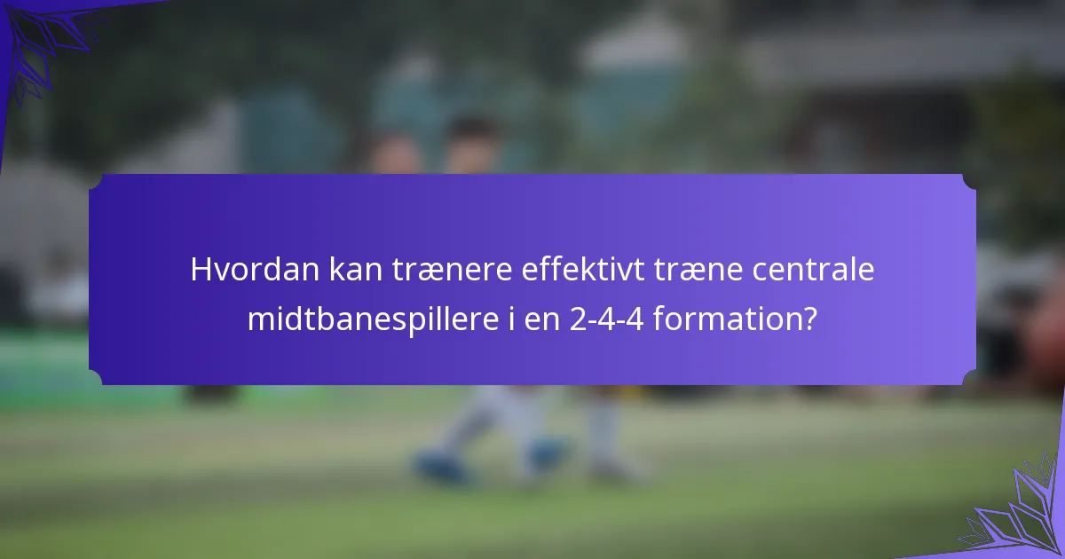 Hvordan kan trænere effektivt træne centrale midtbanespillere i en 2-4-4 formation?