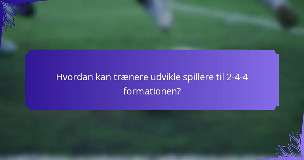 Hvordan kan trænere udvikle spillere til 2-4-4 formationen?