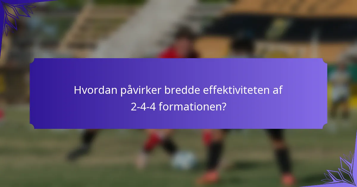 Hvordan påvirker bredde effektiviteten af 2-4-4 formationen?