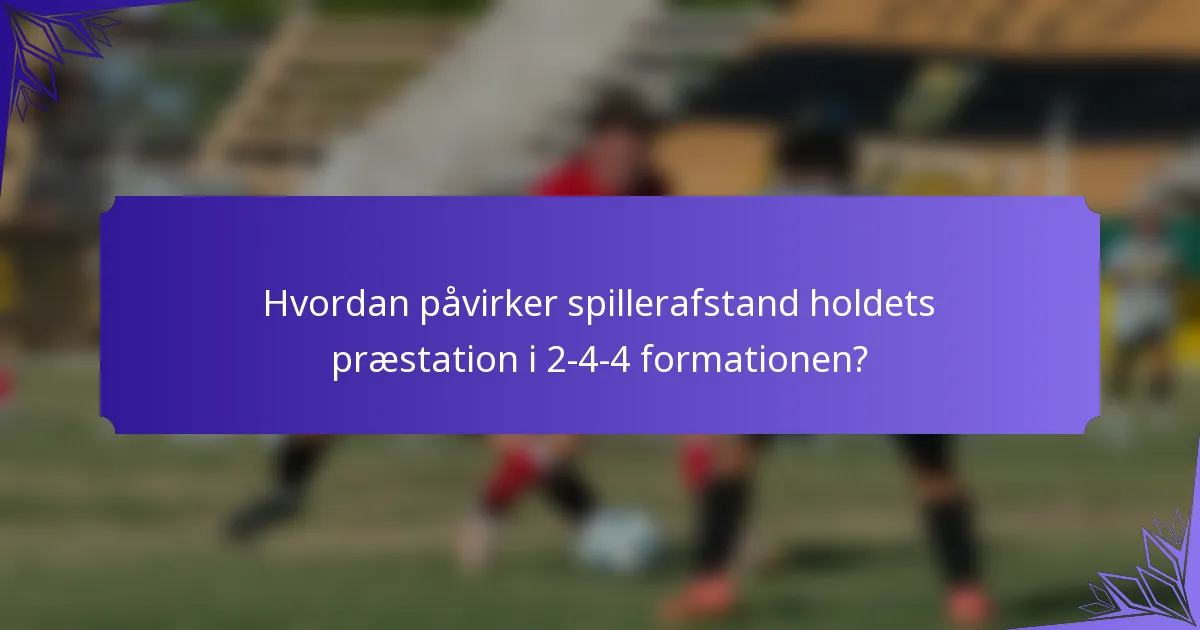 Hvordan påvirker spillerafstand holdets præstation i 2-4-4 formationen?
