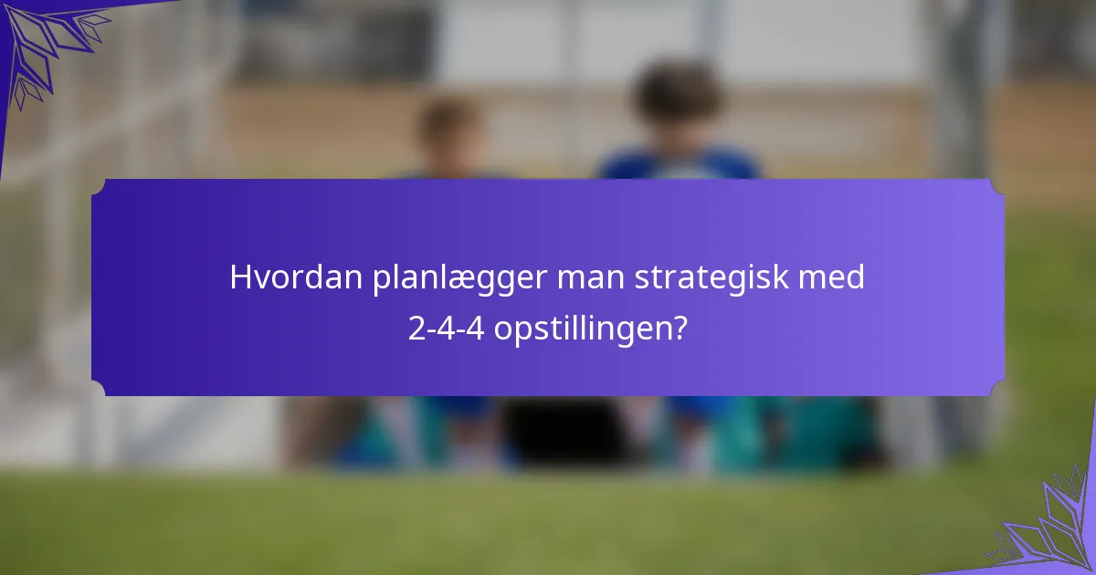 Hvordan planlægger man strategisk med 2-4-4 opstillingen?