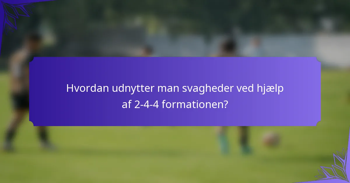 Hvordan udnytter man svagheder ved hjælp af 2-4-4 formationen?